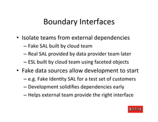 Boundary	
  Interfaces	
  
•  Isolate	
  teams	
  from	
  external	
  dependencies	
  
   –  Fake	
  SAL	
  built	
  by	
 ...