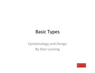 Basic	
  Types	
  

Epistemology	
  and	
  Design	
  
     By	
  Stan	
  Lanning	
  
 
