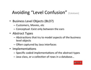 Avoiding	
  “Level	
  Confusion”	
  [Catataxis] 	
  	
  
•  Business	
  Level	
  Objects	
  (BLO?)	
  
    –  Customers,	
...