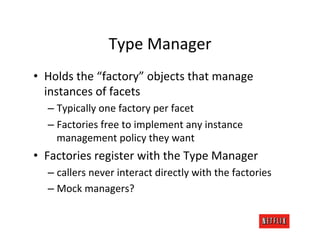 Type	
  Manager	
  
•  Holds	
  the	
  “factory”	
  objects	
  that	
  manage	
  
   instances	
  of	
  facets	
  
   –  T...