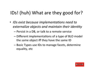 IDs!	
  (huh)	
  What	
  are	
  they	
  good	
  for?	
  
•  IDs	
  exist	
  because	
  implementaKons	
  need	
  to	
  
  ...