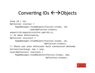 ConverMng	
  IDs	
  ßàObjects	
  
Long id = xx;!
MyVisitor visitor =!
    TypeManager.findObject(Visitor.class, id)!
   ...