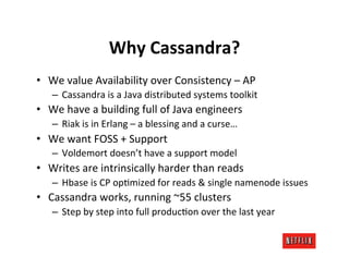 Why	
  Cassandra?	
  
•  We	
  value	
  Availability	
  over	
  Consistency	
  –	
  AP	
  
     –  Cassandra	
  is	
  a	
 ...