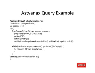 Astyanax	
  Query	
  Example	
  
Paginate	
  through	
  all	
  columns	
  in	
  a	
  row	
  
ColumnList<String>	
  columns...