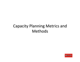 Capacity	
  Planning	
  Metrics	
  and	
  
             Methods	
  
 