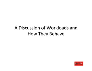 A	
  Discussion	
  of	
  Workloads	
  and	
  
         How	
  They	
  Behave	
  
 
