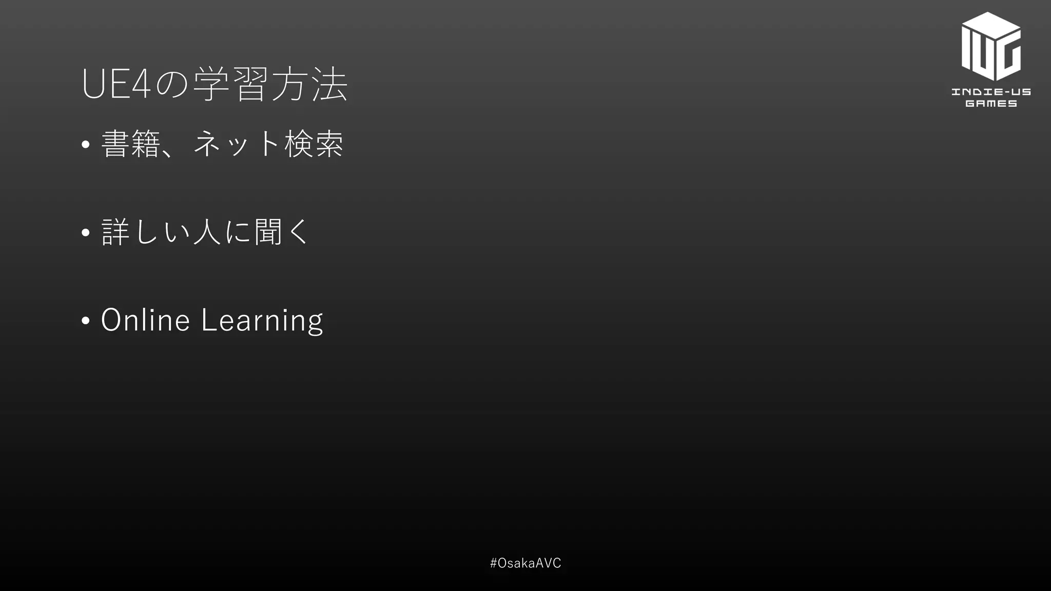 UE4の学習方法
• 書籍、ネット検索
• 詳しい人に聞く
• Online Learning
#OsakaAVC
 