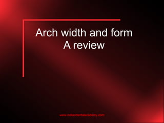 Arch width and form
A review
www.indiandentalacademy.com
 
