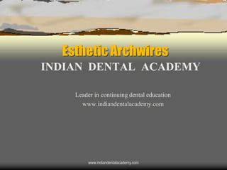 Esthetic Archwires
INDIAN DENTAL ACADEMY
Leader in continuing dental education
www.indiandentalacademy.com
www.indiandentalacademy.com
 