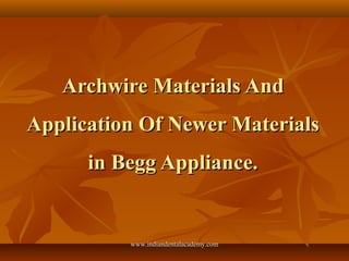 Archwire Materials And
Application Of Newer Materials
in Begg Appliance.

www.indiandentalacademy.com

 