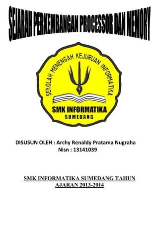 DISUSUN OLEH : Archy Renaldy Pratama Nugraha
Nisn : 13141039
Sejarah Perkembangan Processor
SMK INFORMATIKA SUMEDANG TAHUN
AJARAN 2013-2014
 