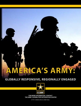 For more information, contact
the Army Capabilities Integration Center
http://www.arcic.army.mil/
GLOBALLY RESPONSIVE, REGIONALLY ENGAGED
AMERICA’S ARMY:
 