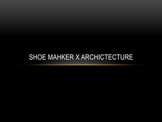 SHOE MAHKER X ARCHICTECTURE
 