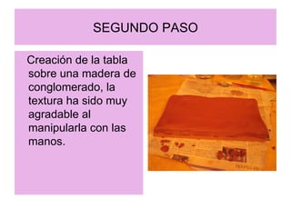 SEGUNDO PASO Creación de la tabla sobre una madera de conglomerado, la textura ha sido muy agradable al manipularla con las manos. 