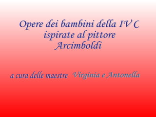 Opere dei bambini della IV C  ispirate al pittore Arcimboldi a cura delle maestre Virginia e Antonella 