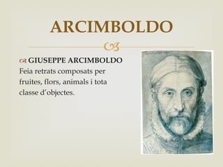 ARCIMBOLDO

 GIUSEPPE ARCIMBOLDO
Feia retrats composats per
fruites, flors, animals i tota
classe d’objectes.

 