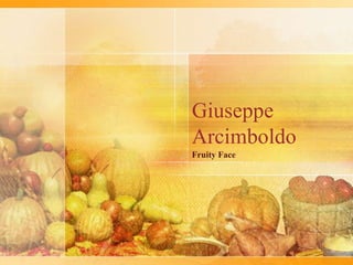 Giuseppe
Arcimboldo
Fruity Face

 