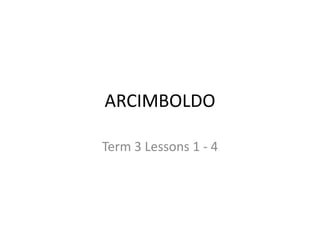 ARCIMBOLDO
Term 3 Lessons 1 - 4
 