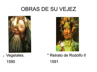 OBRAS DE SU VEJEZ
● Vegetales. * Retrato de Rodolfo II
1590 1591
