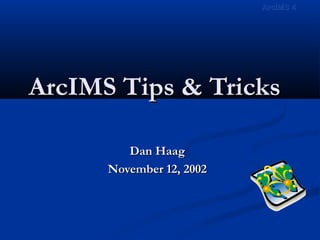 ArcIMS Tips & TricksArcIMS Tips & Tricks
Dan HaagDan Haag
November 12, 2002November 12, 2002
ArcIMS 4ArcIMS 4
 
