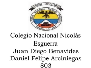 Colegio Nacional Nicolás
Esguerra
Juan Diego Benavides
Daniel Felipe Arciniegas
803
 