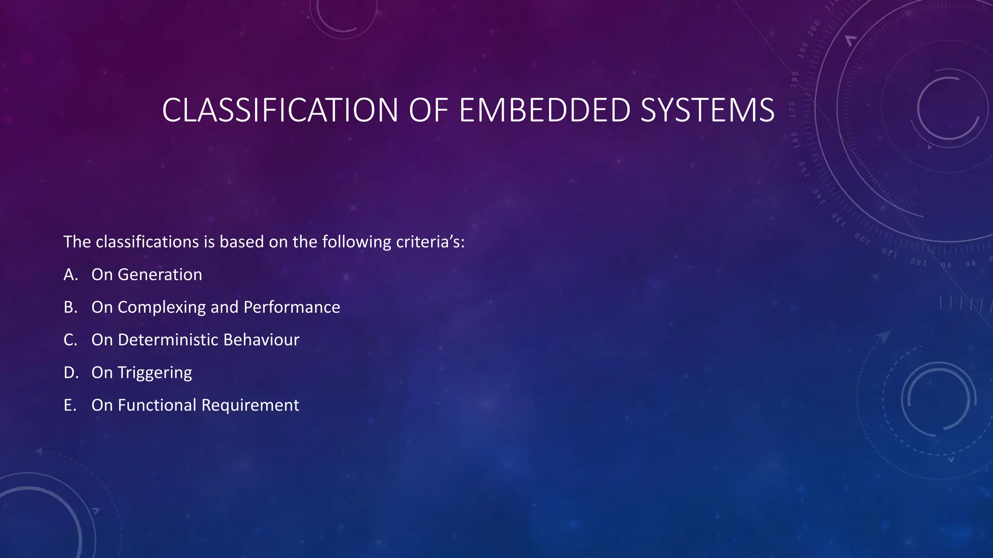 CLASSIFICATION OF EMBEDDED SYSTEMS
The classifications is based on the following criteria’s:
A. On Generation
B. On Complexing and Performance
C. On Deterministic Behaviour
D. On Triggering
E. On Functional Requirement
 