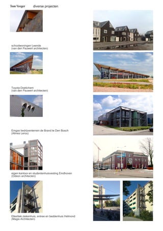 Tom Veeger 
diverse projecten 
schoolwoningen Leende 
(van den Pauwert architecten) 
Toyota Doetichem 
(van den Pauwert architecten) 
Emgas bedrijventerrein de Brand te Den Bosch 
(Alinea Lerou) 
eigen kantoor en studentenhuisvesting Eindhoven 
(Odeon architecten) 
Elkerliek ziekenhuis, entree en beddenhuis Helmond 
(Magis Architecten) 
 