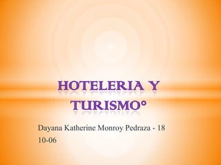 HOTELERIA Y
         TURISMO°
Dayana Katherine Monroy Pedraza - 18
10-06
 