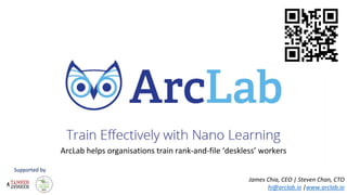 © ArcLab. All Rights Reserved.© ArcLab. All Rights Reserved.
James Chia, CEO | Steven Chan, CTO
hi@arclab.io |www.arclab.io
Supported by
ArcLab helps organisations train rank-and-file ‘deskless’ workers
 
