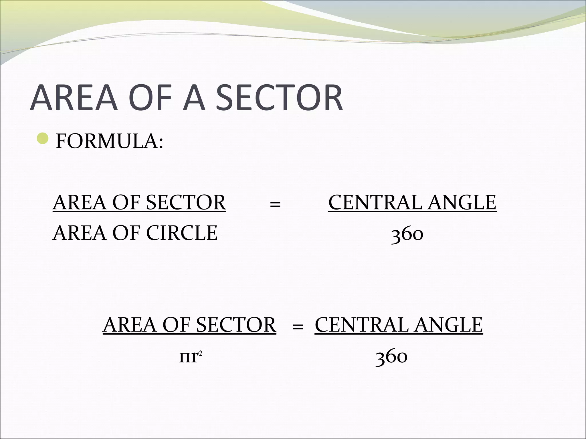 AREA OF A SECTOR
FORMULA:
AREA OF SECTOR
AREA OF CIRCLE
=
CENTRAL ANGLE
360
AREA OF SECTOR = CENTRAL ANGLE
пr2
360