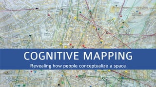 COGNITIVE MAPPING
Revealing how people conceptualize a space
 