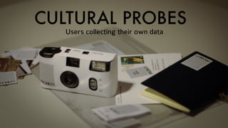 CULTURAL PROBES
Users collecting their own data
 