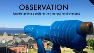 OBSERVATION
Understanding people in their natural environments
 