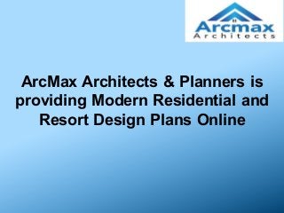 ArcMax Architects & Planners is
providing Modern Residential and
Resort Design Plans Online
 