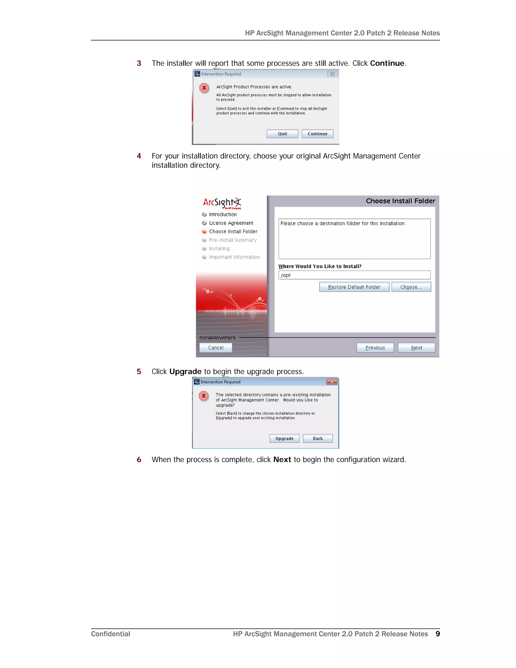 HP ArcSight Management Center 2.0 Patch 2 Release Notes
Confidential HP ArcSight Management Center 2.0 Patch 2 Release Notes 9
3 The installer will report that some processes are still active. Click Continue.
4 For your installation directory, choose your original ArcSight Management Center
installation directory.
5 Click Upgrade to begin the upgrade process.
6 When the process is complete, click Next to begin the configuration wizard.
 