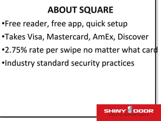 <ul><li>ABOUT SQUARE </li></ul><ul><li>Free reader, free app, quick setup </li></ul><ul><li>Takes Visa, Mastercard, AmEx, ...