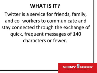 <ul><li>WHAT IS IT?  </li></ul><ul><li>Twitter is a service for friends, family, and co–workers to communicate and stay co...