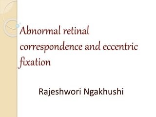 Abnormal retinal
correspondence and eccentric
fixation
Rajeshwori Ngakhushi
 
