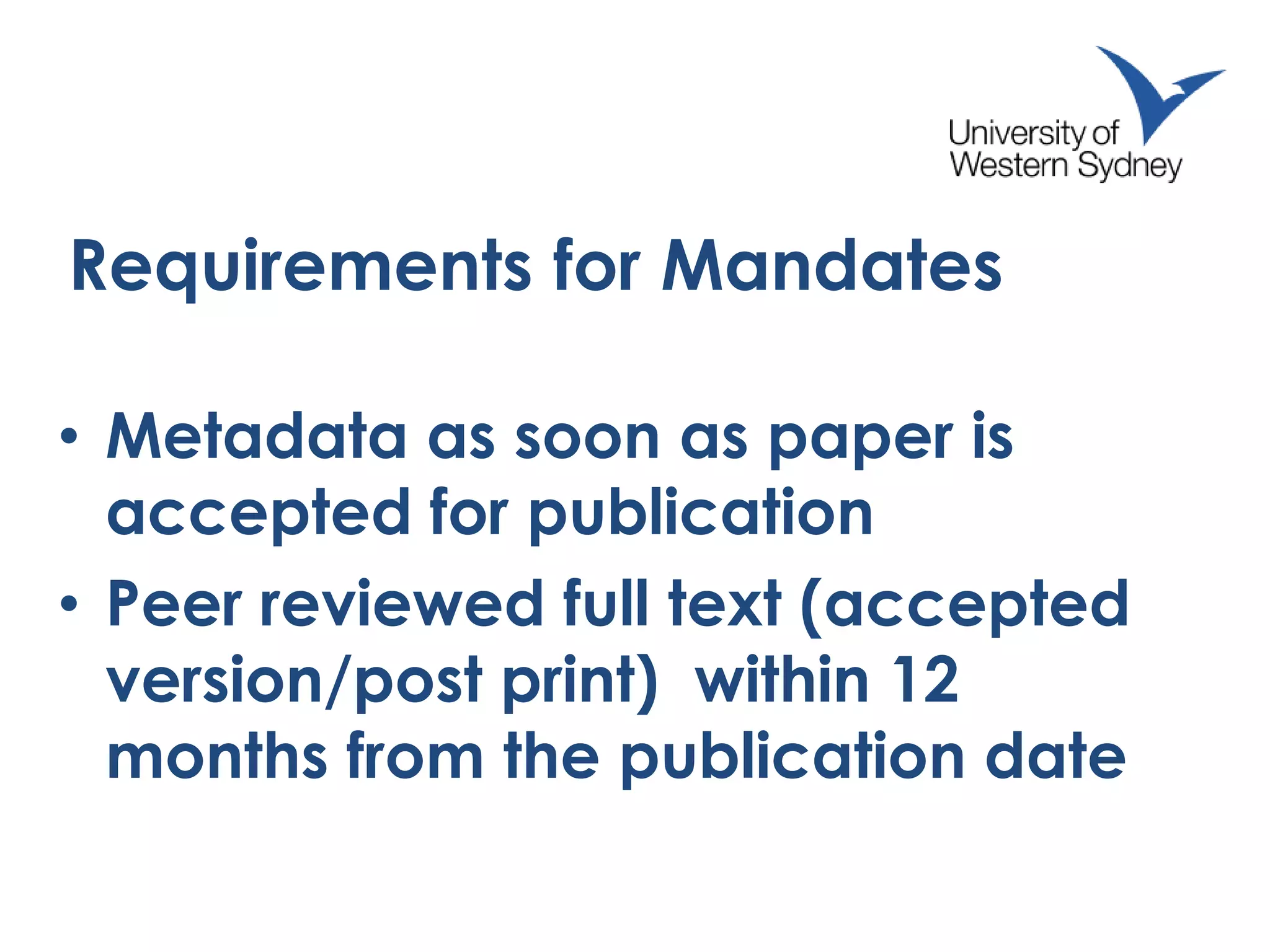 Requirements for Mandates
• Metadata as soon as paper is
accepted for publication
• Peer reviewed full text (accepted
version/post print) within 12
months from the publication date