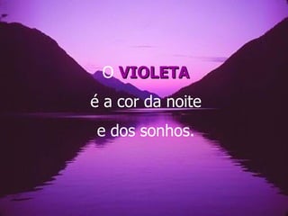 O VIOLETA
é a cor da noite
e dos sonhos.
 