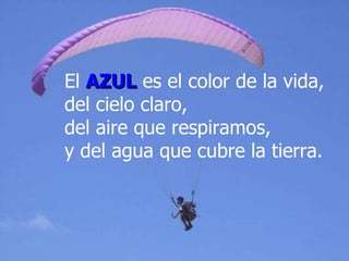 El   AZUL   es el color de la vida, del cielo claro,  del aire que respiramos,  y del   agua que cubre la tierra.  