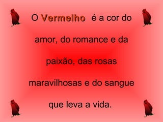 O VVeerrmmeellhhoo é a cor do 
amor, do romance e da 
paixão, das rosas 
maravilhosas e do sangue 
que leva a vida. 
 