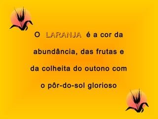 O LLAARRAANNJJAA é a cor da 
abundância, das frutas e 
da colheita do outono com 
o pôr-do-sol glorioso 
 