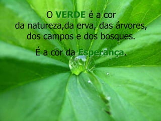 O VERDE é a cor
da natureza,da erva, das árvores,
   dos campos e dos bosques.
     É a cor da Esperança.
 