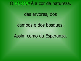 O  VERDE  é a cor da natureza,   das arvores, dos  campos e dos bosques. Assim como da Esperanza. 