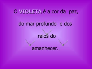 O  VIOLETA  é a cor da  paz, do mar profundo  e dos  raios do  amanhecer.  