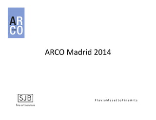 ARCO	
  Madrid	
  2014	
  
F	
  l	
  a	
  v	
  i	
  a	
  M	
  a	
  s	
  e	
  t	
  t	
  o	
  F	
  i	
  n	
  e	
  A	
  r	
  t	
  s	
  
 