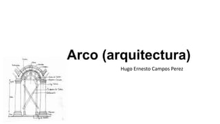 Arco (arquitectura) 
Hugo Ernesto Campos Perez 
 