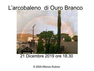 L’arcobaleno di Ouro Branco
21 Dicembre 2019 ore 18.30
© 2020 Alfonso Rubino
 