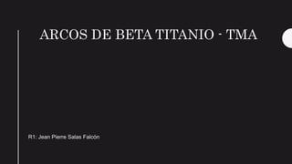 ARCOS DE BETA TITANIO - TMA
R1: Jean Pierre Salas Falcón
 